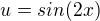 $u= sin(2x)$