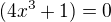 $(4x^3 + 1) = 0$