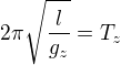 $2\pi \sqrt{ \frac{l}{g_{z}}}=T_{z}$