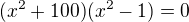 $(x^2+100)(x^2-1)=0$