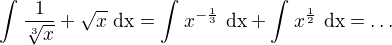 $\int_{}^{}\frac{1}{\sqrt[3]{x}}+\sqrt{x} \text{ dx}=\int_{}^{}x^{-\frac{1}{3}}\text{ dx} + \int_{}^{}x^{\frac{1}{2}}\text{ dx}=\ldots $