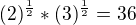 $(2)^{\frac{1}{2}}*(3)^{\frac{1}{2}}=36$
