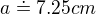 $a\doteq 7.25cm$