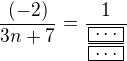 $\frac{(-2)}{3n+7}= \frac{1}{\frac{\boxed{\ldots}}{\boxed{\ldots}}}$