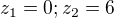 $z_{1}=0; z_{2}=6$