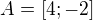 $A = [4;-2]$