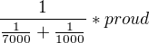 $\frac{1}{\frac{1}{7000}+\frac{1}{1000}}*proud$