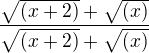 $ \frac{\sqrt{(x+2)}+\sqrt{(x)}}{\sqrt{(x+2)}+\sqrt{(x)}}$