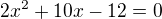 $2x^2 + 10x - 12 = 0$