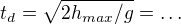 $t_d=\sqrt{2h_{max}/g}=\dots$