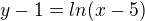 $y-1 =ln(x-5)$