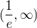 $(\frac{1}{e}, \infty )$