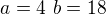 $a=4\,\,b=18$