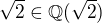 $\sqrt{2}\in \mathbb{Q}(\sqrt{2})$
