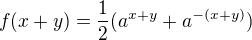 $f(x+y)=\frac12(a^{x+y}+a^{-(x+y)})$