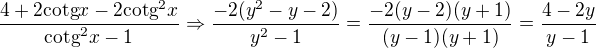 $\frac{4+2\text{cotg}x-2\text{cotg}^{2}x}{\text{cotg}^{2}x-1}\Rightarrow \frac{-2(y^{2}-y-2)}{y^{2}-1}=\frac{-2(y-2)(y+1)}{(y-1)(y+1)}=\frac{4-2y}{y-1}$