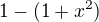 $1-(1+x^{2})$