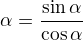 $\tg\alpha = \frac{\sin\alpha}{\cos\alpha}$