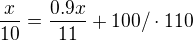 $\frac x{10}=\frac{0.9x}{11}+100/ \cdot110$