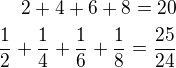 $2+4+6+8=20\\\frac 12+\frac 14+\frac 16+\frac 18=\frac{25}{24}$