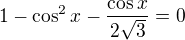 $1-\cos ^{2}x-\frac{\cos x}{2\sqrt{3}}=0$