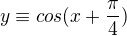 $y\equiv cos(x+\frac{\pi }{4})$