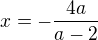 $x = -\frac{4a}{a-2}$