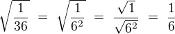 $\sqrt{\frac{1}{36}}\ =\ \sqrt{\frac{1}{6^2}}\ =\ \frac{\sqrt{1}}{\sqrt{6^2}}\ =\ \frac{1}{6}$