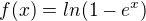 $f(x)=ln(1-e^{x})$