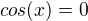 $cos(x)=0$
