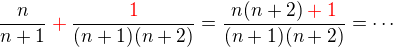 $\frac{n}{n+1}\color{red}+\color{black}\frac{\color{red}1}{(n+1)(n+2)}= \frac{n(n+2)\color{red}+1}{(n+1)(n+2)} = \cdots$