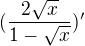 $(\frac{2\sqrt{x}}{1-\sqrt{x}})'$