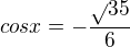 $cosx=-\frac{\sqrt{}35}{6}$