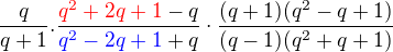 $\frac{q}{q+1} . \frac{\color{red}q^2+2q+1\color{black}-q}{\color{blue}q^2-2q+1\color{black}+q}\cdot \frac {(q+1)(q^2 - q +1)}{(q-1)(q^2+q+1)}$
