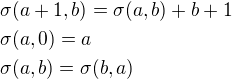 $\sigma(a+1,b)=\sigma(a,b)+b+1\nl\sigma(a,0)=a\nl\sigma(a,b)=\sigma(b,a)$