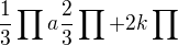 $\frac{1}{3}\prod_{}^{} a \frac{2}{3}\prod_{}^{} +2k\prod_{}^{}$