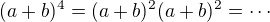 $(a+b)^4=(a+b)^2(a+b)^2=\cdots$
