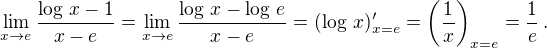 $\lim_{x\rightarrow e}\frac{\log\,x-1}{x-e}=\lim_{x\rightarrow e}\frac{\log\,x-\log\,e}{x-e}=(\log\,x)'_{x=e}=\left(\frac 1x\right)_{x=e}=\frac 1e\,.$