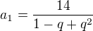 $a_1=\frac{14}{1-q+q^2}$