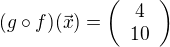 $(g \circ f)(\vec{x}) = \left( \begin{array}{ccc}4 \\ 10 \end{array} \right)$