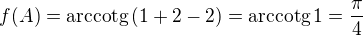 $f(A)=\mathrm{arccotg} \,(1+2-2) = \mathrm{arccotg}\, 1 = \frac {\pi}{4}$