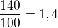 $\frac{140}{100}=1,4$
