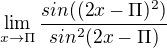 $\lim_{x\to \Pi} \frac{sin((2x-\Pi)^{2})}{sin^{2}(2x-\Pi)} $