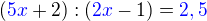 $(\color{blue}5x \color{black}+2) : (\color{blue}2x\color{black}-1) = \color{blue}2,5$