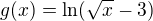 $g(x)=\ln (\sqrt{x}-3)$