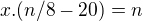 $x.(n/8-20)=n$
