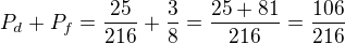 kopírovat do textarea $P_{d}+P_{f}=\frac{25}{216}+\frac{3}{8}=\frac{25+81}{216}=\frac{106}{216}$