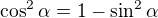 $\cos^2\alpha=1-\sin^2\alpha$