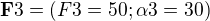 $\textbf{F}3=(F3=50;\alpha 3=30)$