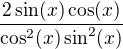 $\frac{2\sin (x)\cos (x)}{\cos ^2(x)\sin ^2(x)}$
